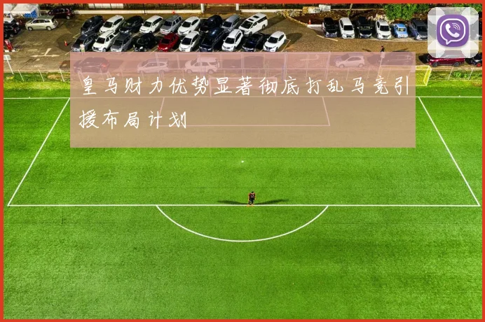 皇马财力优势显著彻底打乱马竞引援布局计划