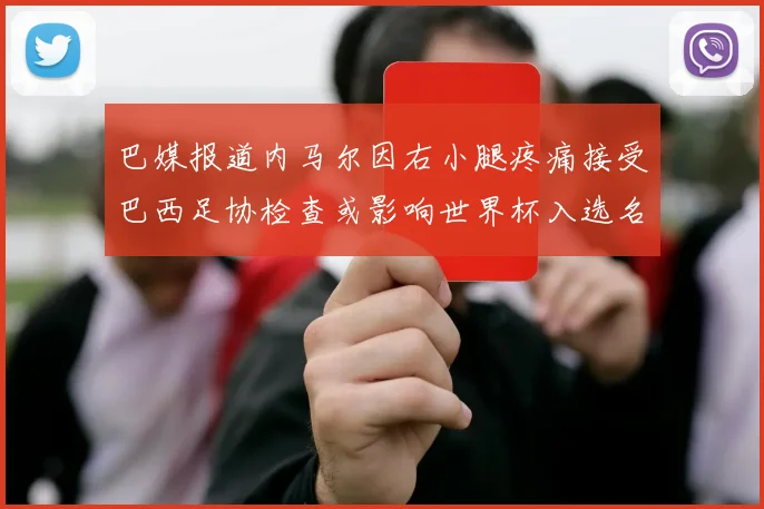 巴媒报道内马尔因右小腿疼痛接受巴西足协检查或影响世界杯入选名单
