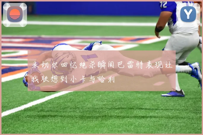米切尔回忆绝杀瞬间巴雷特表现让我联想到小卡与哈利