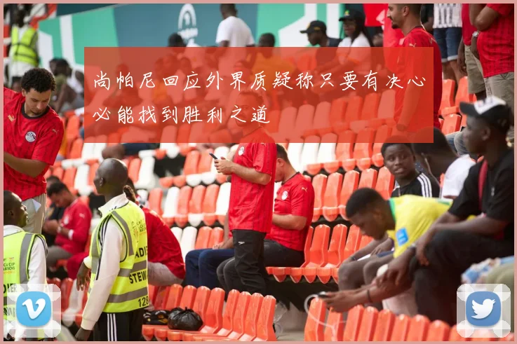 尚帕尼回应外界质疑称只要有决心必能找到胜利之道