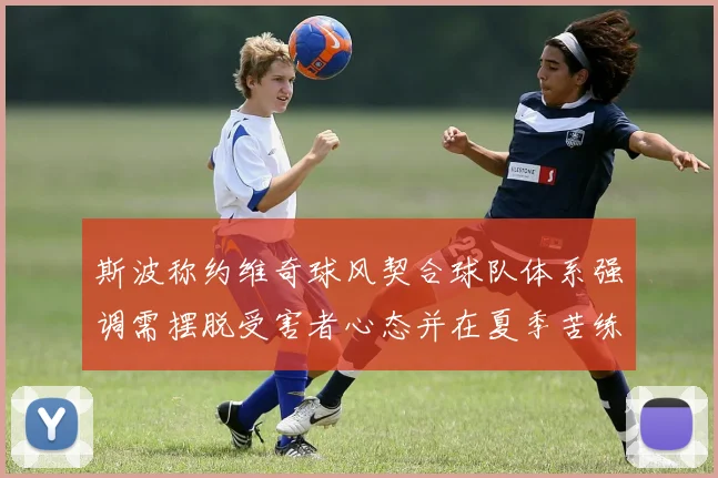 斯波称约维奇球风契合球队体系强调需摆脱受害者心态并在夏季苦练
