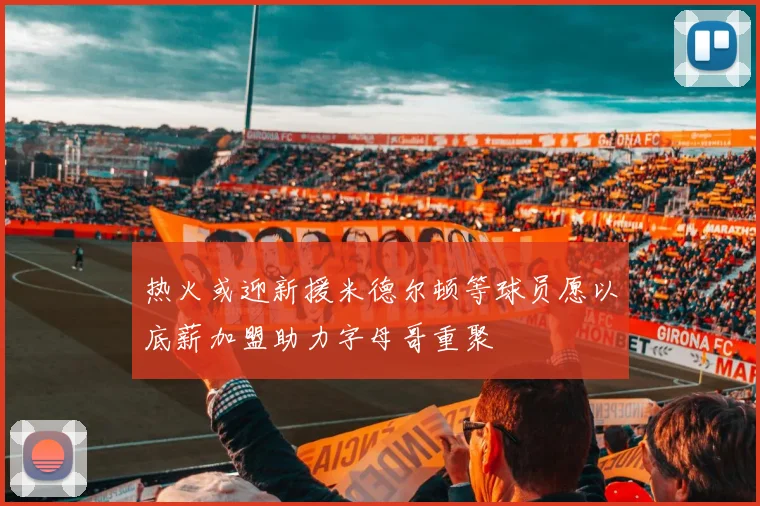 热火或迎新援米德尔顿等球员愿以底薪加盟助力字母哥重聚