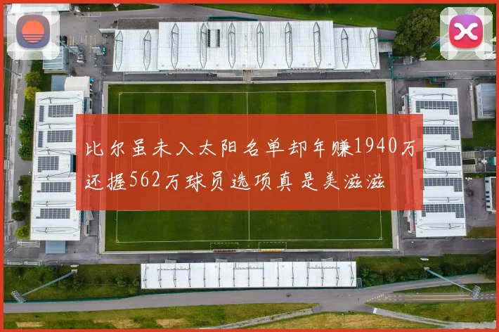 比尔虽未入太阳名单却年赚1940万还握562万球员选项真是美滋滋