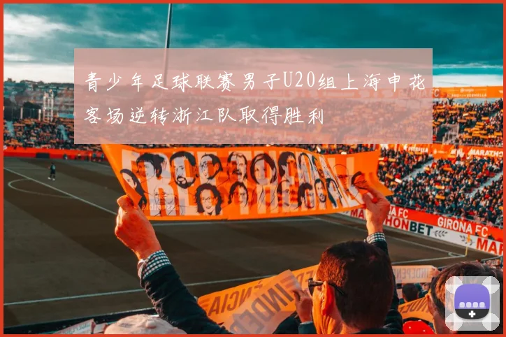 青少年足球联赛男子U20组上海申花客场逆转浙江队取得胜利